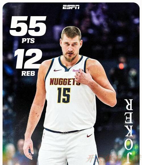 开云官方：约基奇独揽55分12篮板，刷新多项记录：生涯首胜50、历史最高效中锋